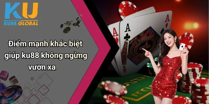 Điểm mạnh khác biệt giúp ku88 không ngừng vươn xa